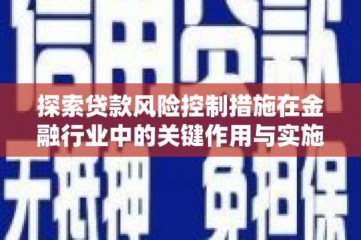 振兴探索贷款风险控制措施在金融行业中的关键作用与实施策略