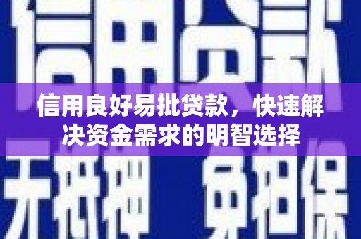 安龙信用良好易批贷款，快速解决资金需求的明智选择