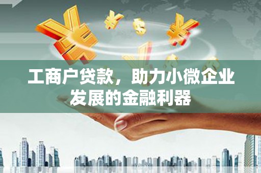 邓州工商户贷款，助力小微企业发展的金融利器
