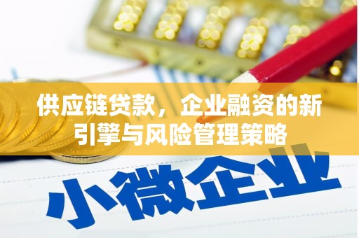 兴山供应链贷款，企业融资的新引擎与风险管理策略