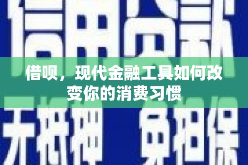全椒借呗，现代金融工具如何改变你的消费习惯