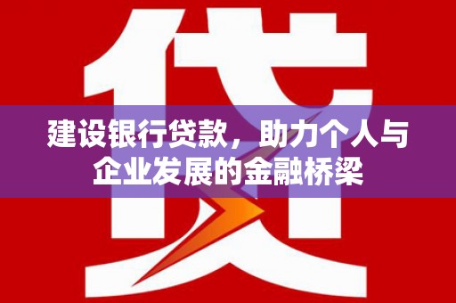 毕节建设银行贷款，助力个人与企业发展的金融桥梁