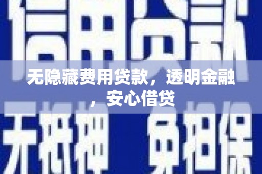 徽州无隐藏费用贷款，透明金融，安心借贷