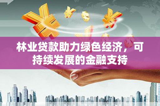 丰滨林业贷款助力绿色经济，可持续发展的金融支持