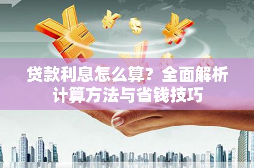 防城贷款利息怎么算？全面解析计算方法与省钱技巧