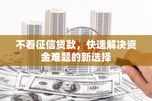 南丹不看征信贷款，快速解决资金难题的新选择