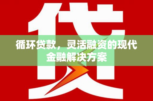 台前循环贷款，灵活融资的现代金融解决方案
