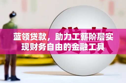 曲江蓝领贷款，助力工薪阶层实现财务自由的金融工具