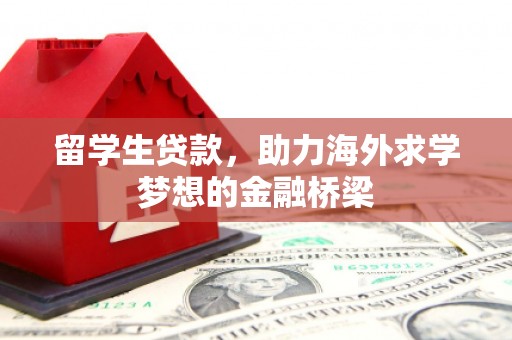 昂昂溪留学生贷款，助力海外求学梦想的金融桥梁