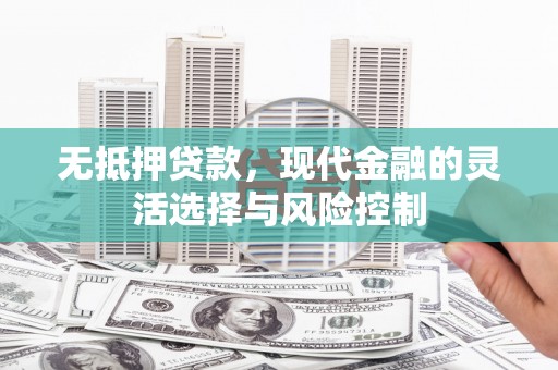 彭山无抵押贷款，现代金融的灵活选择与风险控制
