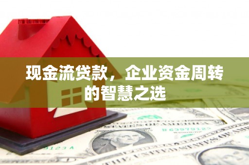 盱眙现金流贷款，企业资金周转的智慧之选