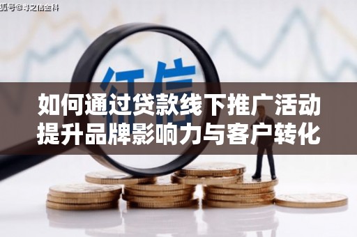 广水如何通过贷款线下推广活动提升品牌影响力与客户转化率
