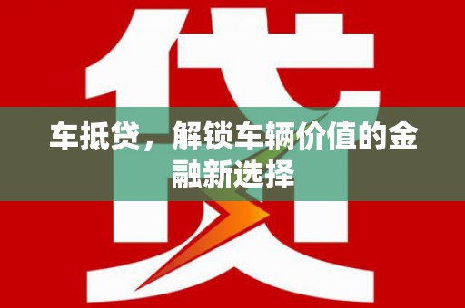 新河车抵贷，解锁车辆价值的金融新选择