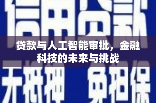 安阳贷款与人工智能审批，金融科技的未来与挑战
