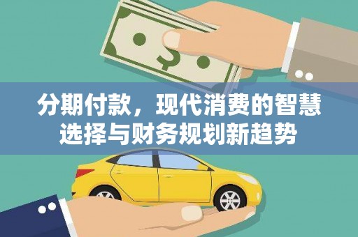 金普新区分期付款，现代消费的智慧选择与财务规划新趋势