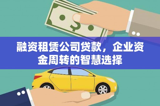 四平融资租赁公司贷款，企业资金周转的智慧选择