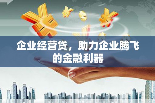 秀峰企业经营贷，助力企业腾飞的金融利器