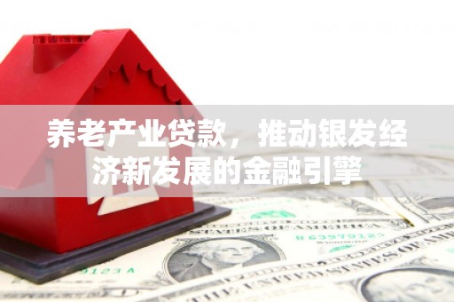 宁江养老产业贷款，推动银发经济新发展的金融引擎