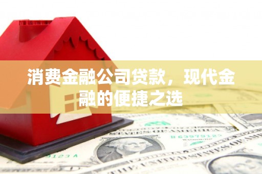 临淄消费金融公司贷款，现代金融的便捷之选