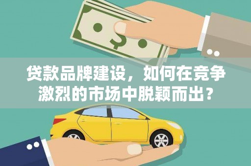 宝塔贷款品牌建设，如何在竞争激烈的市场中脱颖而出？