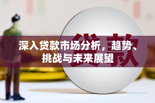 黄山深入贷款市场分析，趋势、挑战与未来展望