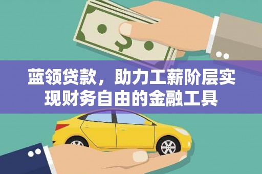 浪卡子蓝领贷款，助力工薪阶层实现财务自由的金融工具