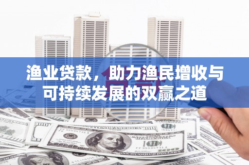 红安渔业贷款，助力渔民增收与可持续发展的双赢之道