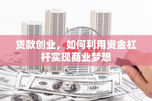 长乐贷款创业，如何利用资金杠杆实现商业梦想
