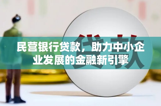新洲民营银行贷款，助力中小企业发展的金融新引擎