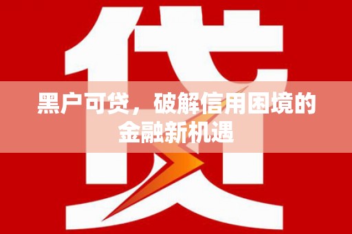 鹿港黑户可贷，破解信用困境的金融新机遇
