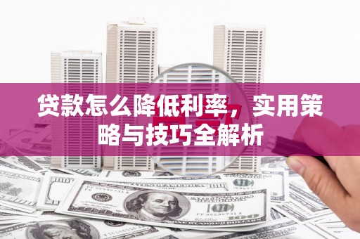 青岛贷款怎么降低利率，实用策略与技巧全解析