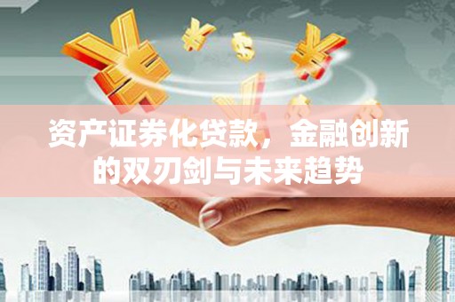 阿里资产证券化贷款，金融创新的双刃剑与未来趋势