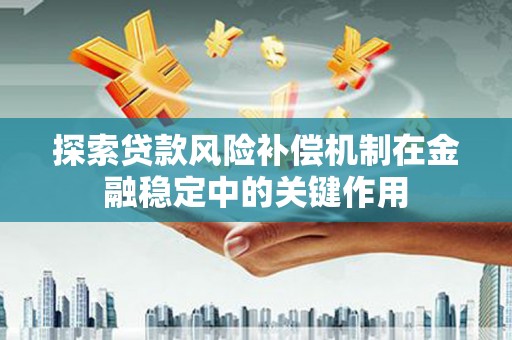 湟中探索贷款风险补偿机制在金融稳定中的关键作用