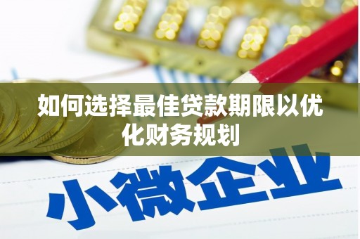 榆林如何选择最佳贷款期限以优化财务规划