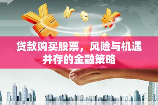咸宁贷款购买股票，风险与机遇并存的金融策略