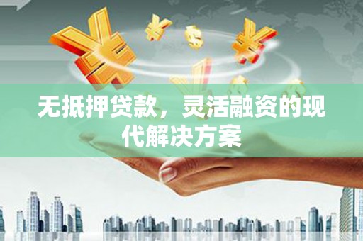 永胜无抵押贷款，灵活融资的现代解决方案