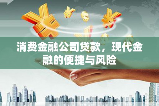 宿迁消费金融公司贷款，现代金融的便捷与风险
