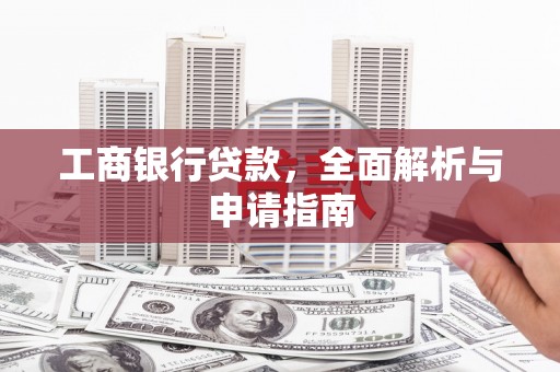 阜南工商银行贷款，全面解析与申请指南