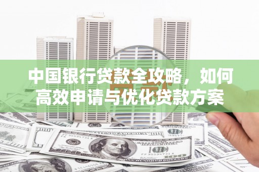 古冶中国银行贷款全攻略，如何高效申请与优化贷款方案