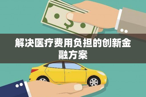 刚察解决医疗费用负担的创新金融方案