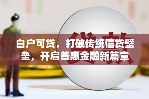 乾安白户可贷，打破传统信贷壁垒，开启普惠金融新篇章