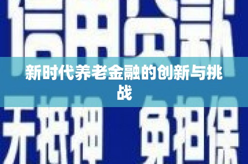 定兴新时代养老金融的创新与挑战