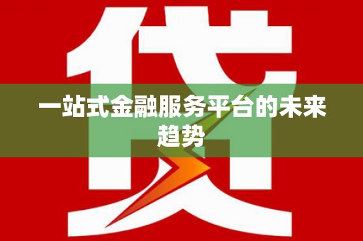 枝江一站式金融服务平台的未来趋势