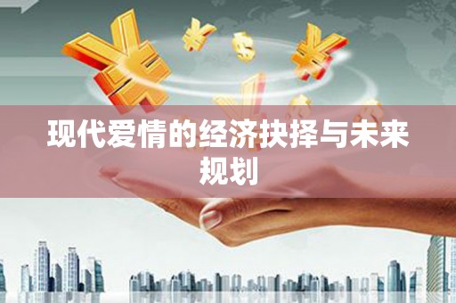 汉源现代爱情的经济抉择与未来规划