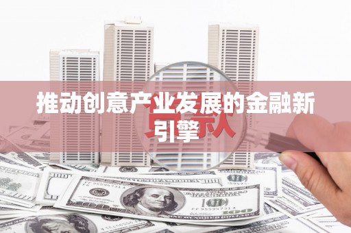 宜城推动创意产业发展的金融新引擎