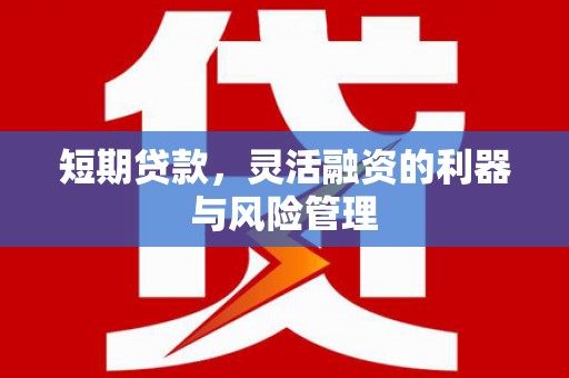 吉隆短期贷款，灵活融资的利器与风险管理