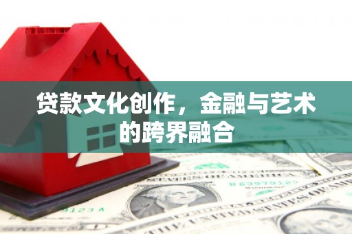 甘井子贷款文化创作，金融与艺术的跨界融合