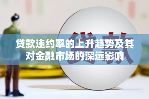 田家庵贷款违约率的上升趋势及其对金融市场的深远影响